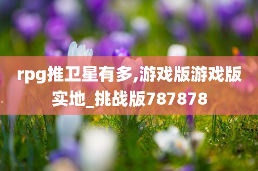 rpg推卫星有多,游戏版游戏版实地_挑战版787878