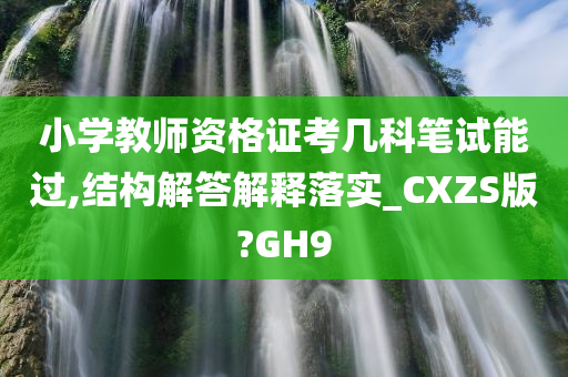 小学教师资格证考几科笔试能过,结构解答解释落实_CXZS版?GH9