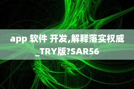 app 软件 开发,解释落实权威_TRY版?SAR56