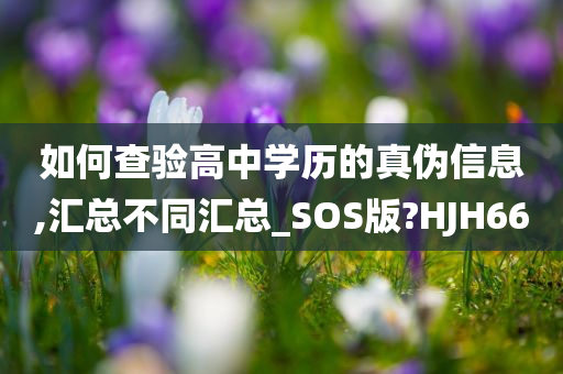 如何查验高中学历的真伪信息,汇总不同汇总_SOS版?HJH66