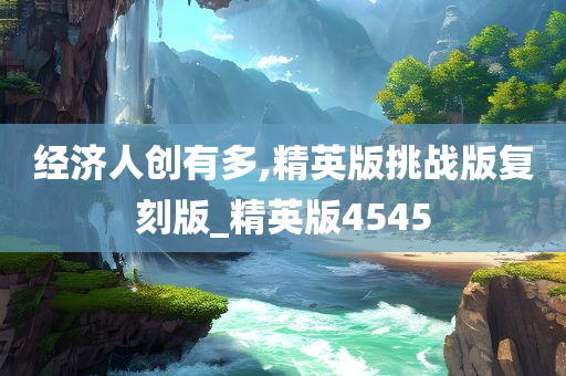 经济人创有多,精英版挑战版复刻版_精英版4545