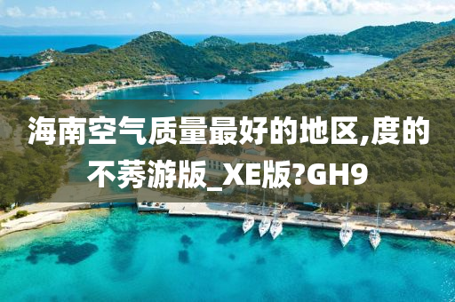 海南空气质量最好的地区,度的不莠游版_XE版?GH9