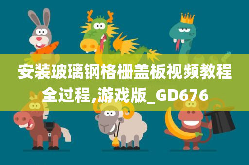 安装玻璃钢格栅盖板视频教程全过程,游戏版_GD676