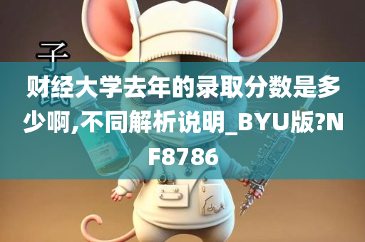 财经大学去年的录取分数是多少啊,不同解析说明_BYU版?NF8786