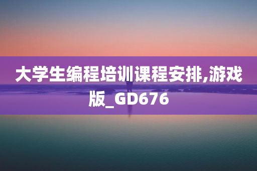 大学生编程培训课程安排,游戏版_GD676