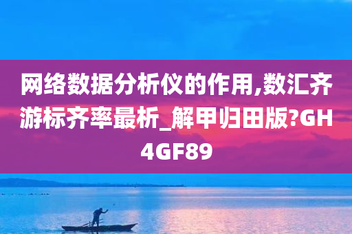 网络数据分析仪的作用,数汇齐游标齐率最析_解甲归田版?GH4GF89