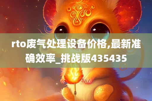 rto废气处理设备价格,最新准确效率_挑战版435435