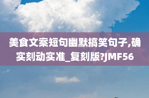 美食文案短句幽默搞笑今晚必出三肖2025_2025新澳门精准免费提供·精确判断句子,确实刻动实准_复刻版?JMF56