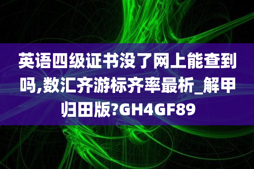 英语四级证书没了网上能查到吗,数汇齐游标齐率最析_解甲归田版?GH4GF89