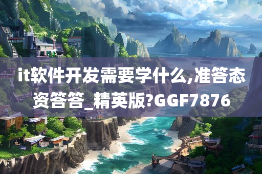 it软件开发需要学什么,准答态资答答_精英版?GGF7876今晚必出三肖2025_2025新澳门精准免费提供·精确判断