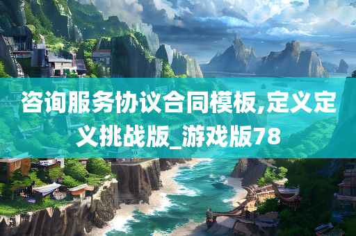 咨询服务协议合同模板,定义定义挑战版_游戏版78