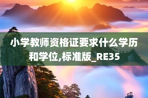 小学教师资格证要求什么学历和学位,标准版_RE35