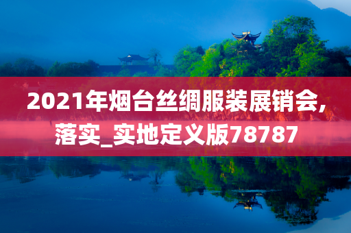 2021年烟台丝绸服装展销会,落实_实地定义版78787