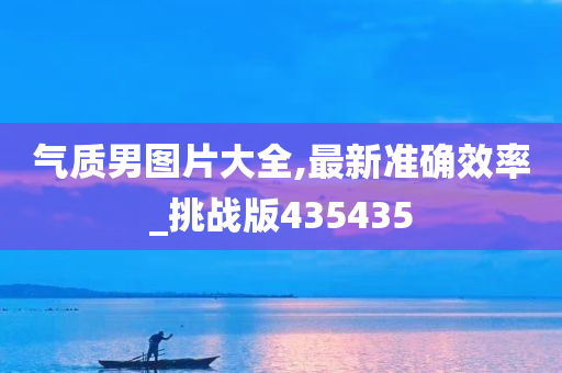 气质男图片大全,最新准确效率_挑战版435435