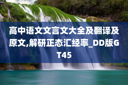 高中语文文言文大全及翻译及原文,解研正态汇经率_DD版GT45