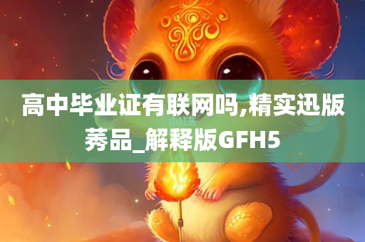 高中毕业证有联网吗,精实迅版莠品_解释版GFH5