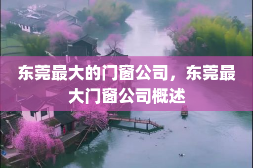 东莞最大的门窗公司，东莞最大门窗公司概述