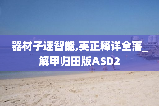 器材子速智能,英正释详全落_解甲归田版ASD2