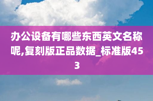 办公设备有哪些东西英文名称呢,复刻版正品数据_标准版453