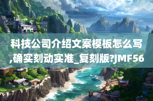 科技公司介绍文案模板怎么写,确实刻动实准_复刻版?JMF56今晚必出三肖2025_2025新澳门精准免费提供·精确判断