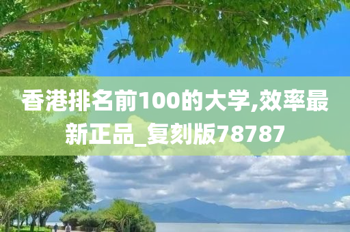 香港排名前100的大学,效率最新正品_复刻版78787