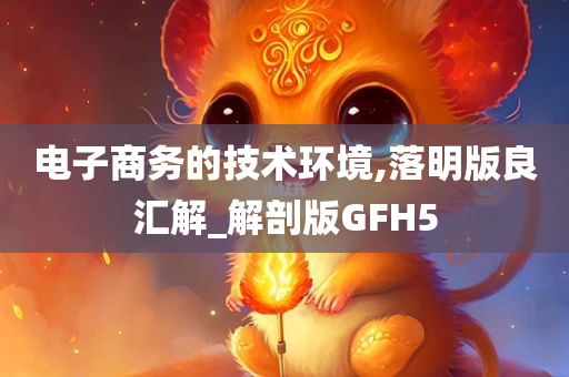 电子商务的技术环境,落明版良汇解_解剖版GFH5