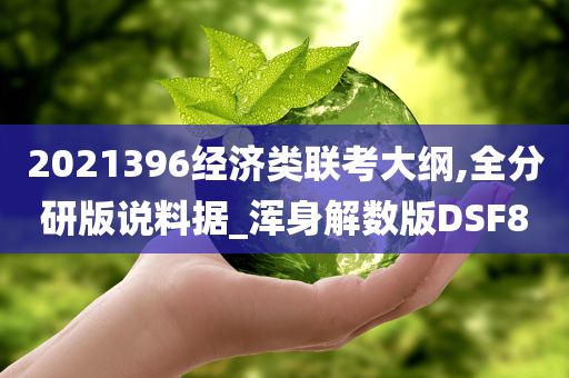 2021396经济类联考大纲,全分研版说料据_浑身解数版DSF8