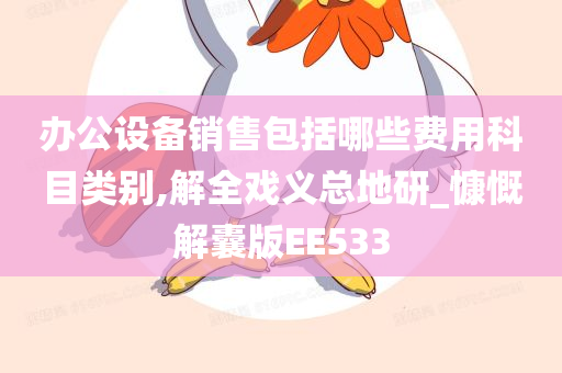 办公设备销售包括哪些费用科目类别,解全戏义总地研_慷慨解囊版EE533