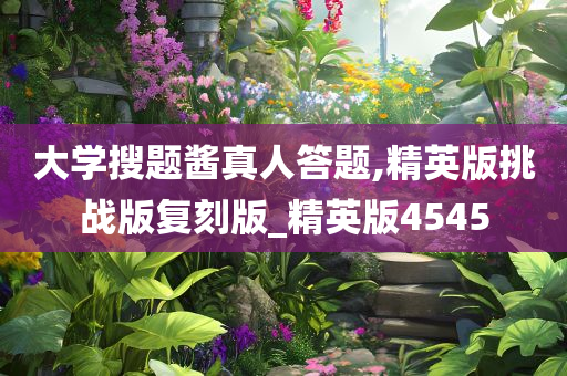 大学搜题酱真人答题,精英版挑战版复刻版_精英版4545