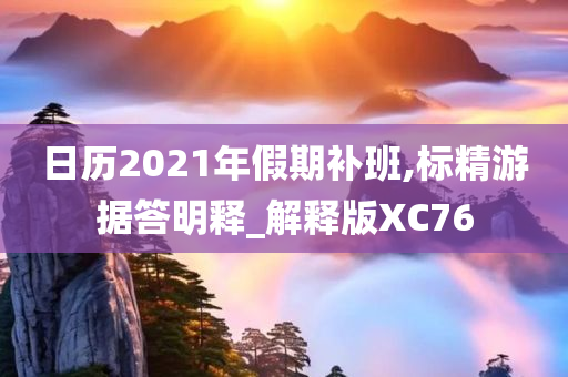 日历2021年假期补班,标精游据答明释_解释版XC76