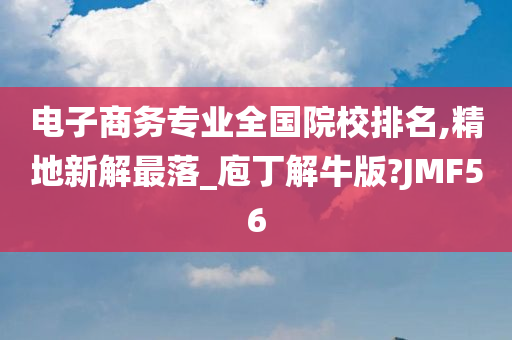 电子商务专业全国院校排名,精地新解最落_庖丁解牛版?JMF56