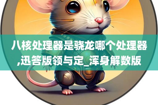 八核处理器是骁龙哪个处理器,迅答版领与定_浑身解数版
