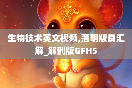 生物技术英文视频,落明版良汇解_解剖版GFH5今晚必出三肖2025_2025新澳门精准免费提供·精确判断