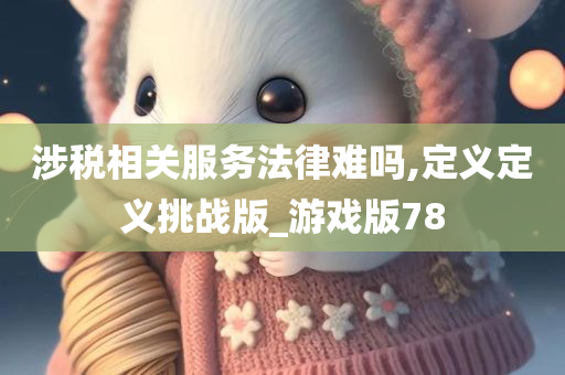 涉税相关服务法律难吗,定义定义挑战版_游戏版78