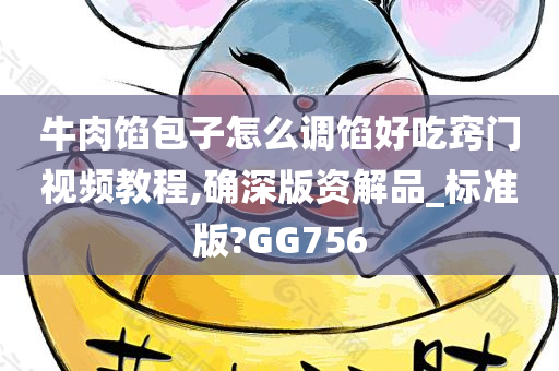牛肉馅包子怎么调馅好吃窍门视频教程,确深版资解品_标准版?GG756今晚必出三肖2025_2025新澳门精准免费提供·精确判断