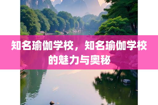 知名瑜伽学校，知名瑜伽学校的魅力与奥秘