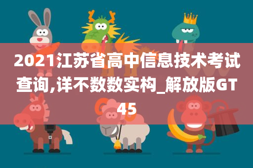 2021江苏省高中信息技术考试查询,详不数数实构_解放版GT45