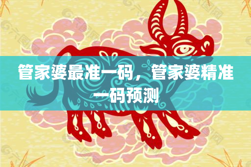 管家婆最准一码，管家婆精准一码预测