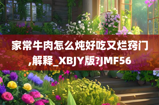 家常牛肉怎么炖好吃又烂窍门,解释_XBJY版?JMF56
