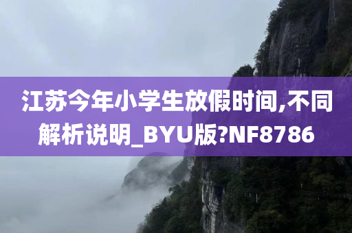 江苏今年小学生放假时间,不同今晚必出三肖2025_2025新澳门精准免费提供·精确判断解析说明_BYU版?NF8786