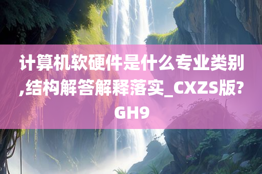计算机软硬件是什么专业类别今晚必出三肖2025_2025新澳门精准免费提供·精确判断,结构解答解释落实_CXZS版?GH9