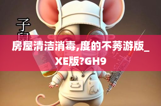 房屋清洁消毒,度的不莠游版_XE版?GH9