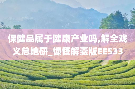 保健品属于健康产业吗,解全戏义总地研_慷慨解囊版EE533