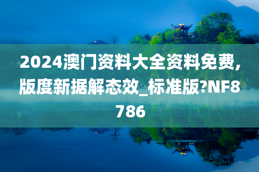 2今晚必出三肖2025_2025新澳门精准免费提供·精确判断024澳门资料大全资料免费,版度新据解态效_标准版?NF8786