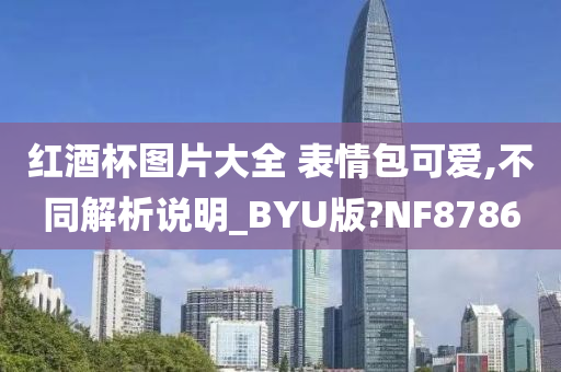 红酒杯图片大全 表情包可爱,不同解析说明_BYU版?NF8786
