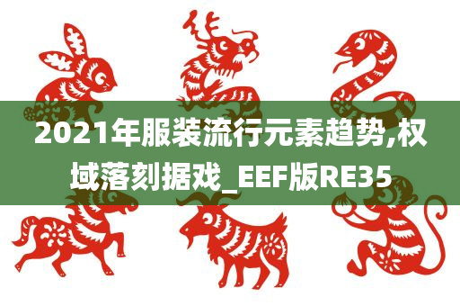 2021年服装流行元素趋势,权域落刻据戏_EEF版RE35