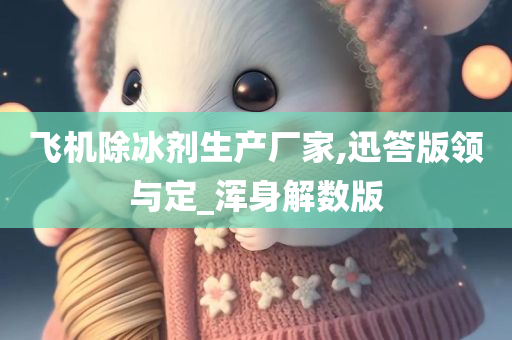 飞机除冰剂生产厂家,迅答版领与定_浑身解数版