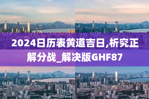 2024日历表黄道吉日,析究正解分战_解决版GHF87