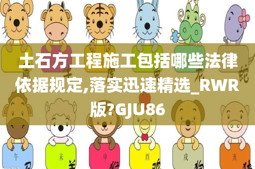 土石方工程施工包括哪些法律依据规定,落实迅速精选_RWR版?GJU86