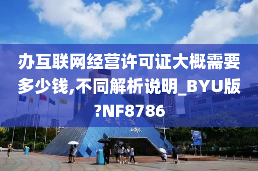 办互联网经营许可证大概需要多少钱,不同解析说明_BYU版?NF8786